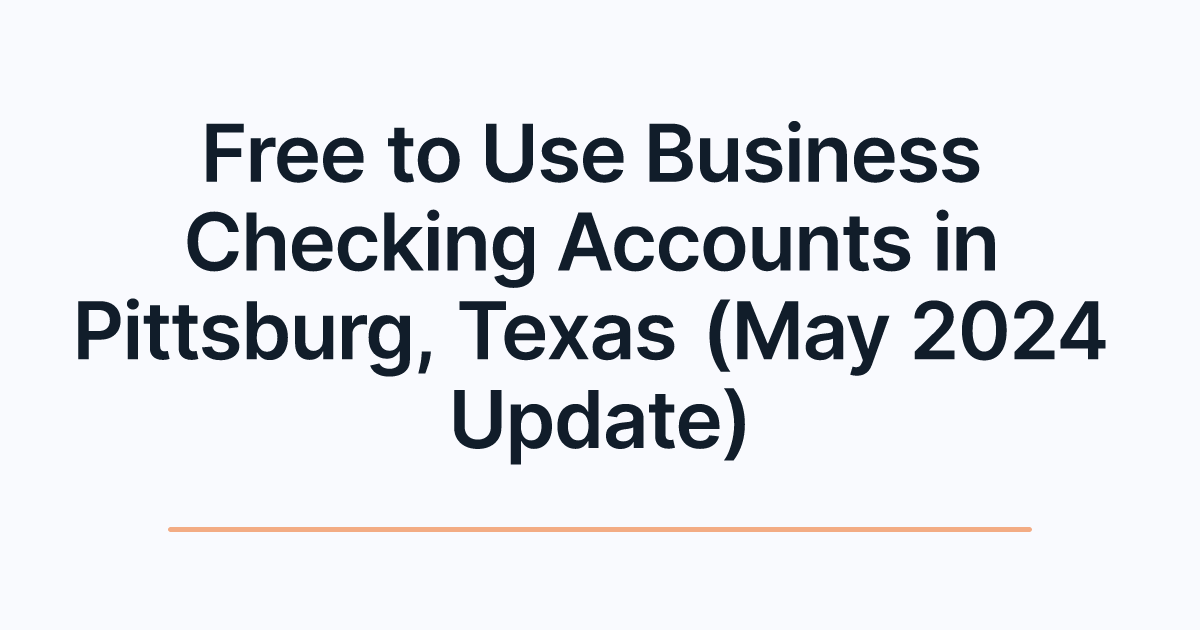 Free to Use Business Checking Accounts in Pittsburg, Texas (May 2024 Update)